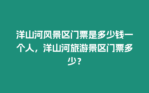 洋山河風景區門票是多少錢一個人，洋山河旅游景區門票多少？