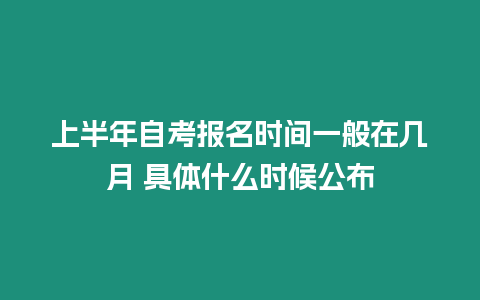 上半年自考報名時間一般在幾月 具體什么時候公布