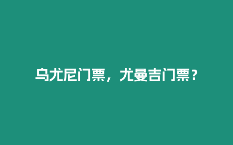 烏尤尼門票，尤曼吉門票？