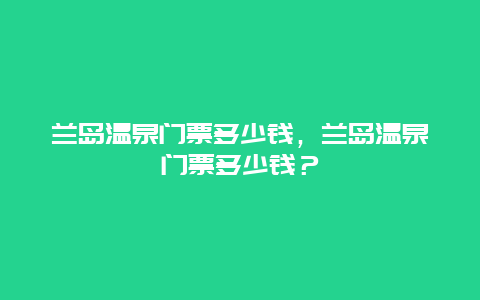 蘭島溫泉門票多少錢，蘭島溫泉門票多少錢？