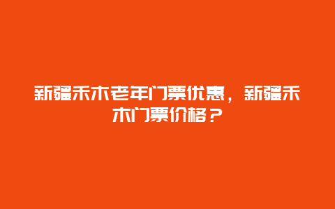 新疆禾木老年門票優惠，新疆禾木門票價格？