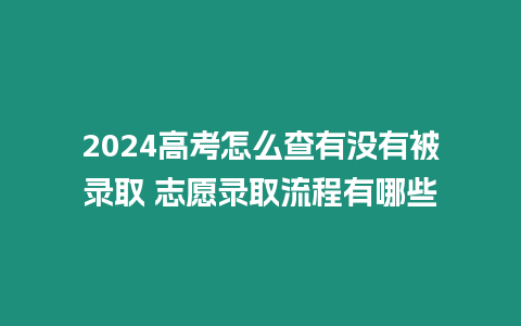 2024高考怎么查有沒有被錄取 志愿錄取流程有哪些