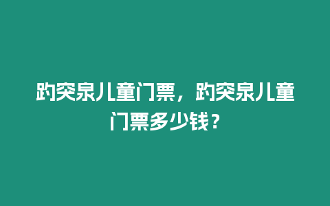 趵突泉兒童門票，趵突泉兒童門票多少錢？