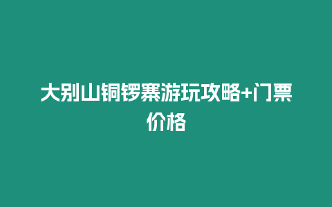 大別山銅鑼寨游玩攻略+門票價格