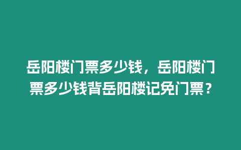 岳陽樓門票多少錢，岳陽樓門票多少錢背岳陽樓記免門票？