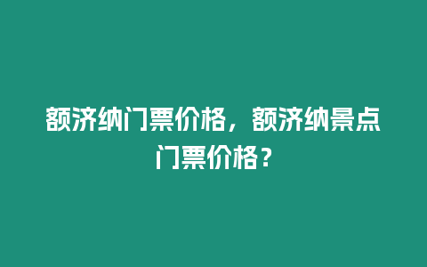 額濟納門票價格，額濟納景點門票價格？