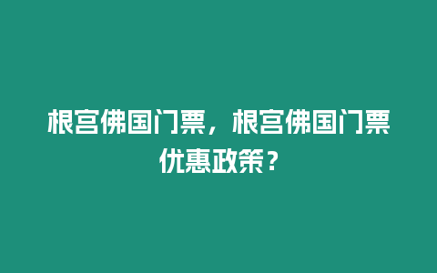 根宮佛國(guó)門(mén)票，根宮佛國(guó)門(mén)票優(yōu)惠政策？