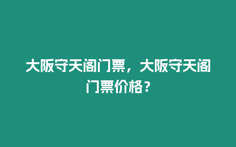 大阪守天閣門票，大阪守天閣門票價格？