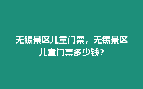 無錫景區兒童門票，無錫景區兒童門票多少錢？