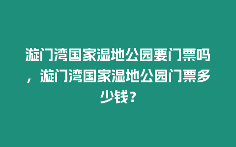 漩門灣國家濕地公園要門票嗎，漩門灣國家濕地公園門票多少錢？