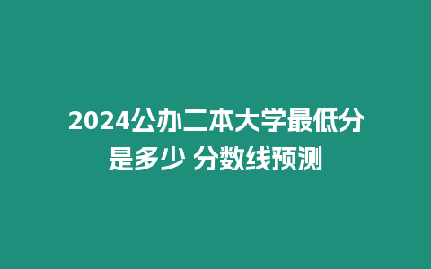 2024公辦二本大學最低分是多少 分數(shù)線預測