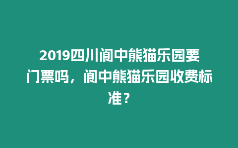 2019四川閬中熊貓樂園要門票嗎，閬中熊貓樂園收費標準？