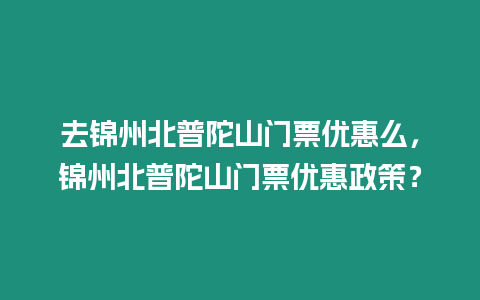 去錦州北普陀山門票優(yōu)惠么，錦州北普陀山門票優(yōu)惠政策？