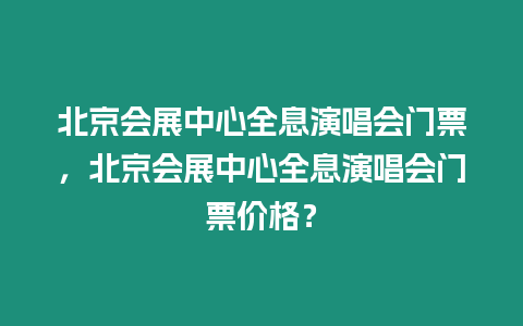 北京會展中心全息演唱會門票，北京會展中心全息演唱會門票價格？