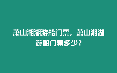 蕭山湘湖游船門票，蕭山湘湖游船門票多少？