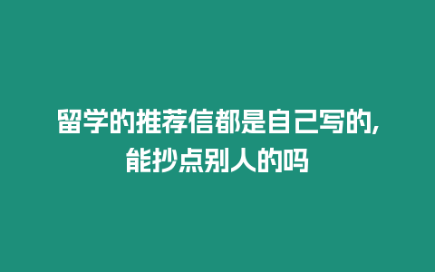 留學(xué)的推薦信都是自己寫的,能抄點別人的嗎