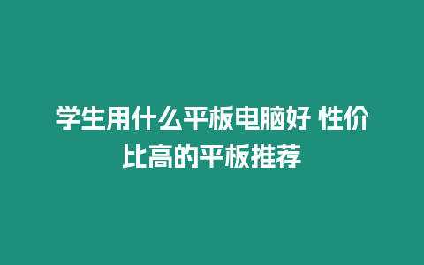 學生用什么平板電腦好 性價比高的平板推薦