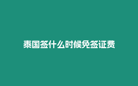 泰國簽什么時候免簽證費(fèi)