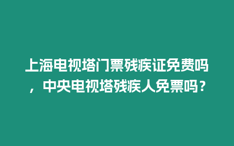 上海電視塔門票殘疾證免費嗎，中央電視塔殘疾人免票嗎？