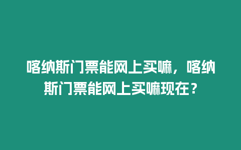 喀納斯門票能網上買嘛，喀納斯門票能網上買嘛現在？