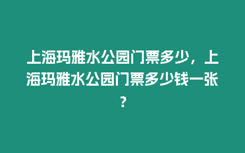 上海瑪雅水公園門票多少，上海瑪雅水公園門票多少錢一張？