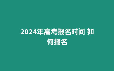 2024年高考報名時間 如何報名