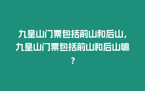 九皇山門票包括前山和后山，九皇山門票包括前山和后山嘛？