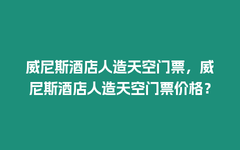 威尼斯酒店人造天空門票，威尼斯酒店人造天空門票價格？