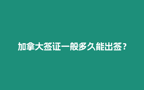 加拿大簽證一般多久能出簽？