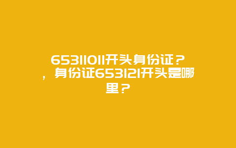 65311011開頭身份證？，身份證653121開頭是哪里？