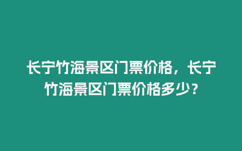 長寧竹海景區門票價格，長寧竹海景區門票價格多少？