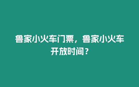 魯家小火車門票，魯家小火車開放時間？