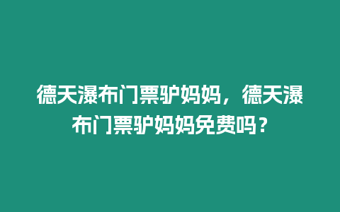 德天瀑布門票驢媽媽，德天瀑布門票驢媽媽免費嗎？