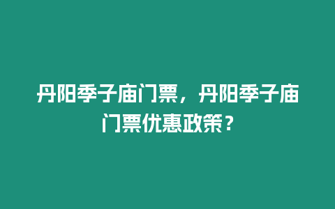 丹陽季子廟門票，丹陽季子廟門票優(yōu)惠政策？