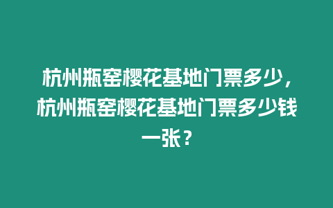 杭州瓶窯櫻花基地門票多少，杭州瓶窯櫻花基地門票多少錢一張？