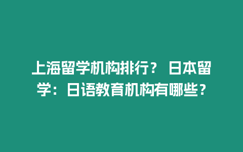 上海留學機構排行？ 日本留學：日語教育機構有哪些？