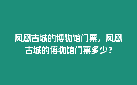 鳳凰古城的博物館門票，鳳凰古城的博物館門票多少？