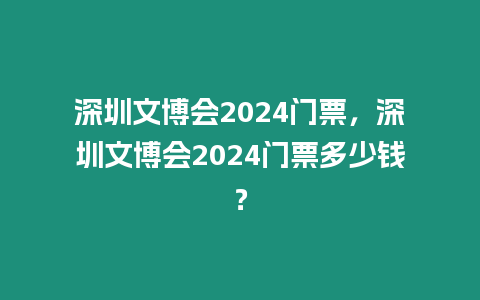 深圳文博會2024門票，深圳文博會2024門票多少錢？