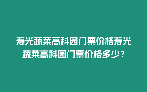 壽光蔬菜高科園門票價格壽光蔬菜高科園門票價格多少？