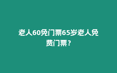 老人60免門票65歲老人免費門票？