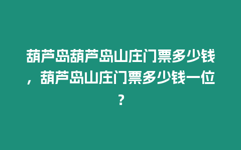 葫蘆島葫蘆島山莊門票多少錢，葫蘆島山莊門票多少錢一位？