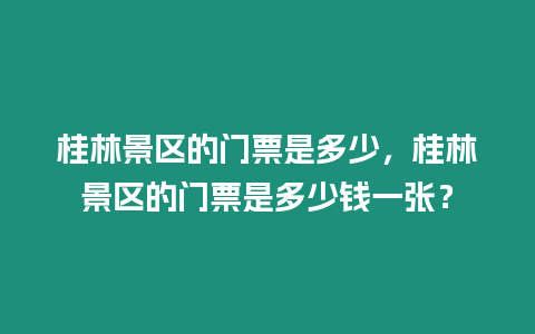 桂林景區(qū)的門票是多少，桂林景區(qū)的門票是多少錢一張？