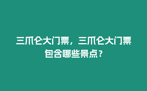 三爪侖大門票，三爪侖大門票包含哪些景點？