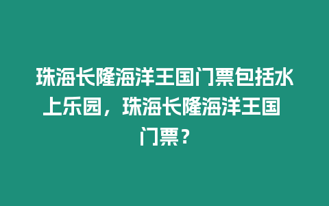 珠海長隆海洋王國門票包括水上樂園，珠海長隆海洋王國 門票？