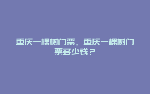 重慶一棵樹門票，重慶一棵樹門票多少錢？