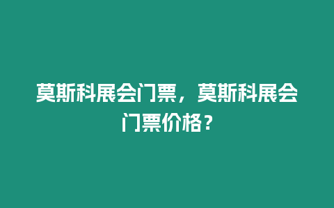 莫斯科展會(huì)門票，莫斯科展會(huì)門票價(jià)格？