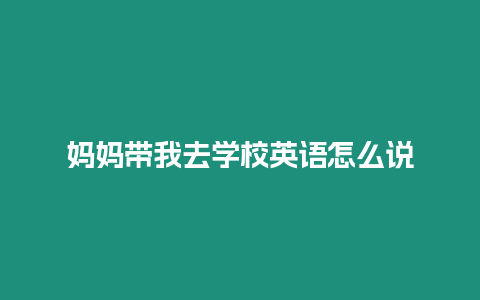 媽媽帶我去學校英語怎么說