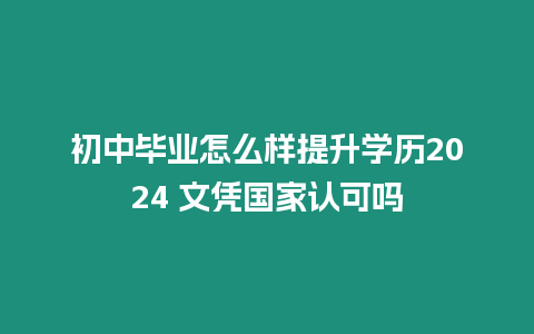 初中畢業怎么樣提升學歷2024 文憑國家認可嗎