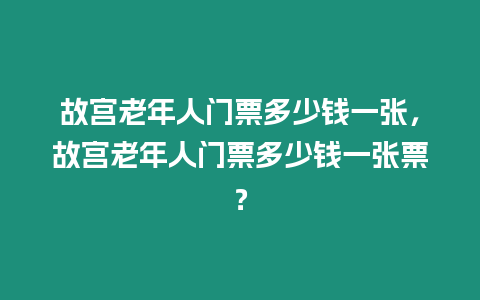 故宮老年人門票多少錢一張，故宮老年人門票多少錢一張票？