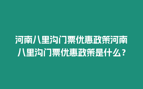 河南八里溝門票優(yōu)惠政策河南八里溝門票優(yōu)惠政策是什么？